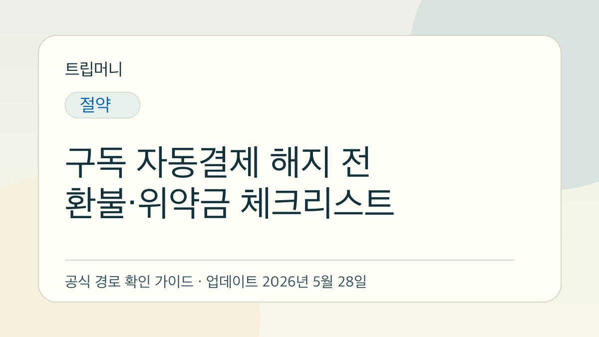 구독 자동결제 해지 전 환불·위약금 체크리스트 - 트립머니 생활금융 가이드